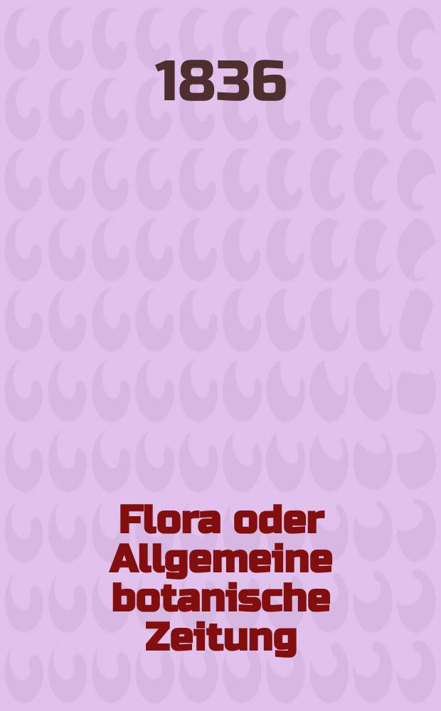 Flora oder Allgemeine botanische Zeitung : Hrsg. von der k. Bayer. botanischen Gesellschaft zu Regensburg. Jg.19 1836, Bd.2, №26
