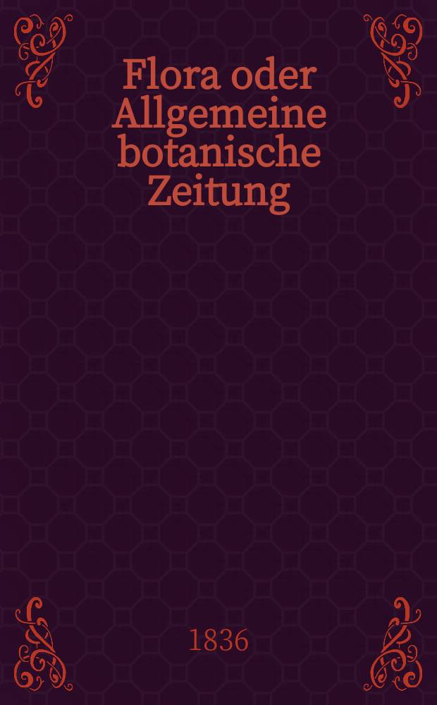 Flora oder Allgemeine botanische Zeitung : Hrsg. von der k. Bayer. botanischen Gesellschaft zu Regensburg. Jg.19 1836, Bd.2, №39