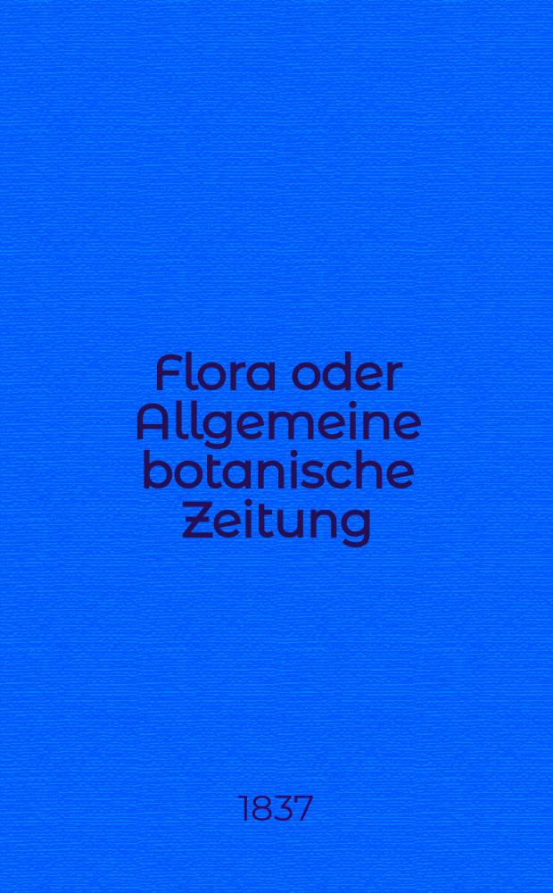 Flora oder Allgemeine botanische Zeitung : Hrsg. von der k. Bayer. botanischen Gesellschaft zu Regensburg. Jg.20 1837, Bd.1, №1