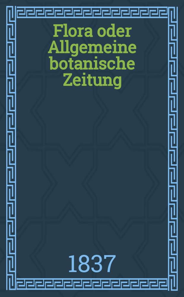 Flora oder Allgemeine botanische Zeitung : Hrsg. von der k. Bayer. botanischen Gesellschaft zu Regensburg. Jg.20 1837, Bd.1, №6