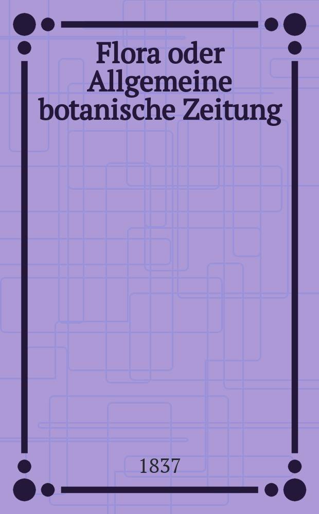 Flora oder Allgemeine botanische Zeitung : Hrsg. von der k. Bayer. botanischen Gesellschaft zu Regensburg. Jg.20 1837, Bd.2, №39
