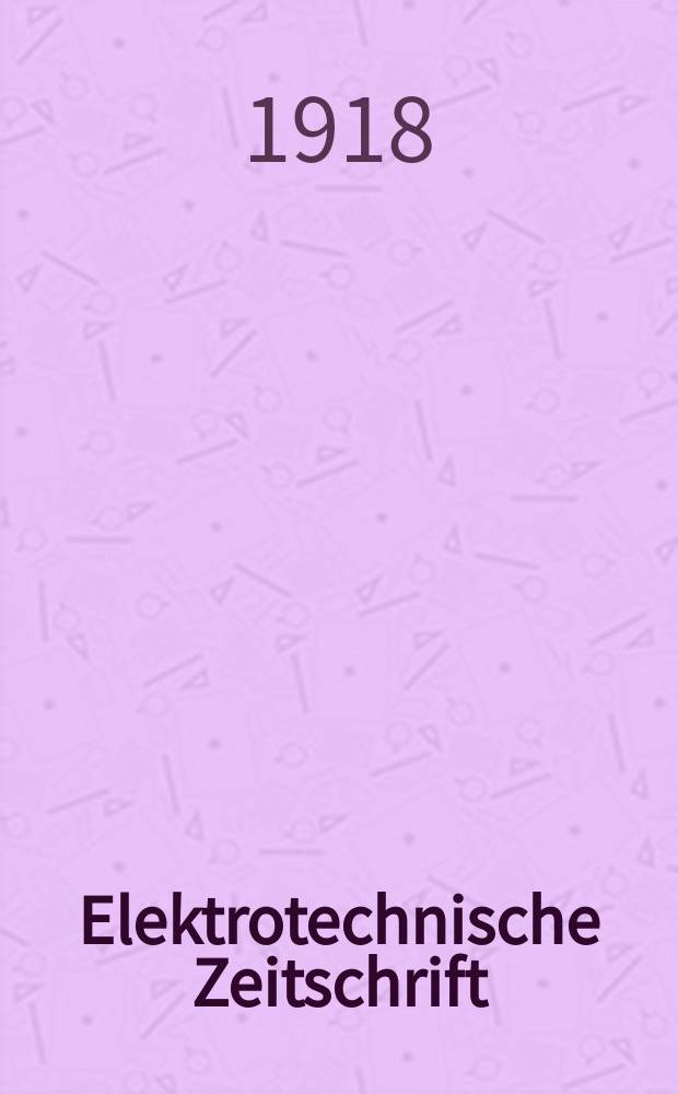 Elektrotechnische Zeitschrift : Zentralblatt für Elektrotechnik Organ des elektrotechnischen Vereins seit 1880 und des Verbandes deutscher Elektrotechniker seit 1894. Jg.39 1918, H.20