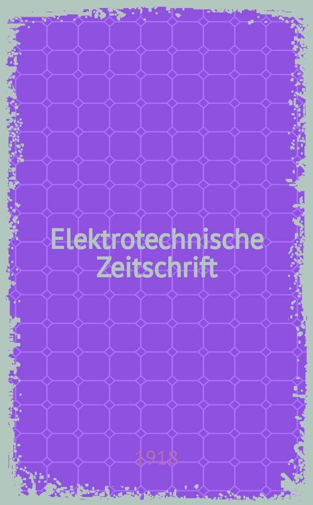Elektrotechnische Zeitschrift : Zentralblatt für Elektrotechnik Organ des elektrotechnischen Vereins seit 1880 und des Verbandes deutscher Elektrotechniker seit 1894. Jg.39 1918, H.26
