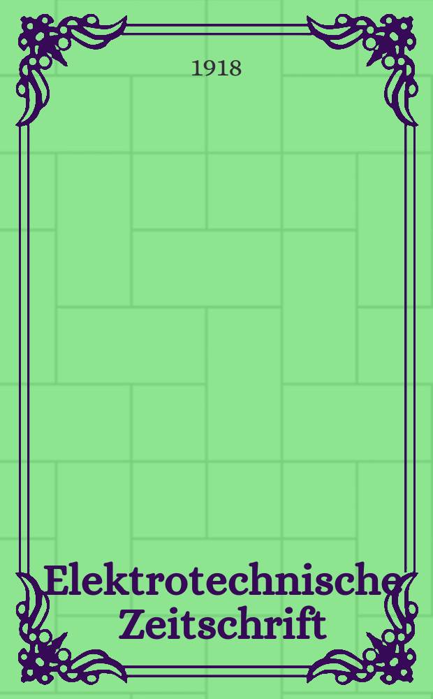 Elektrotechnische Zeitschrift : Zentralblatt für Elektrotechnik Organ des elektrotechnischen Vereins seit 1880 und des Verbandes deutscher Elektrotechniker seit 1894. Jg.39 1918, H.49