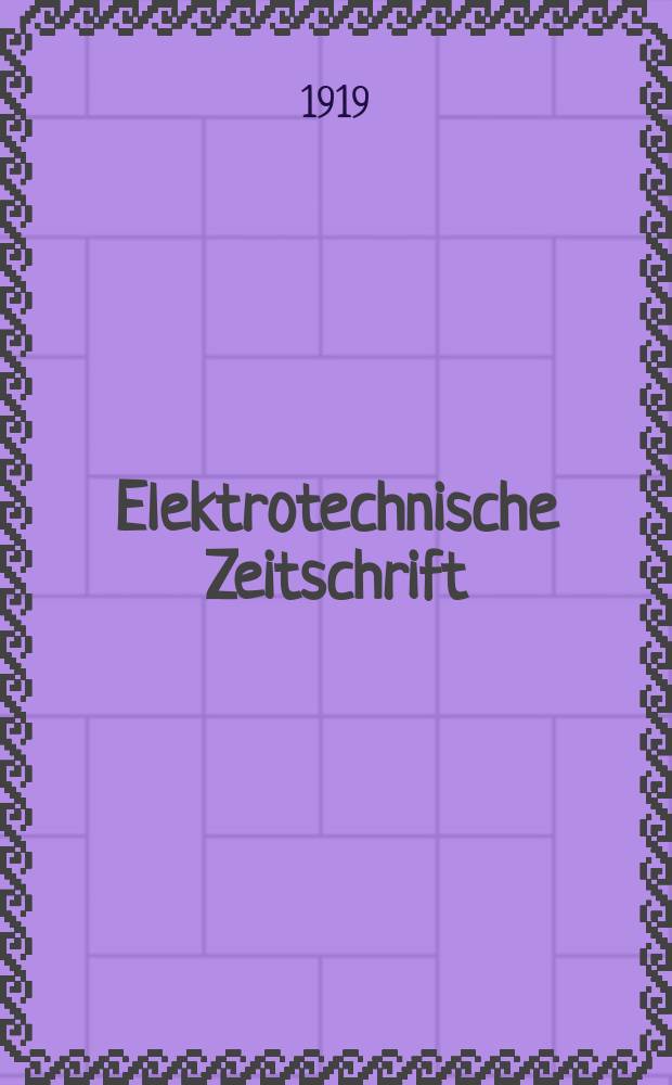 Elektrotechnische Zeitschrift : Zentralblatt für Elektrotechnik Organ des elektrotechnischen Vereins seit 1880 und des Verbandes deutscher Elektrotechniker seit 1894. Jg.40 1919, H.1