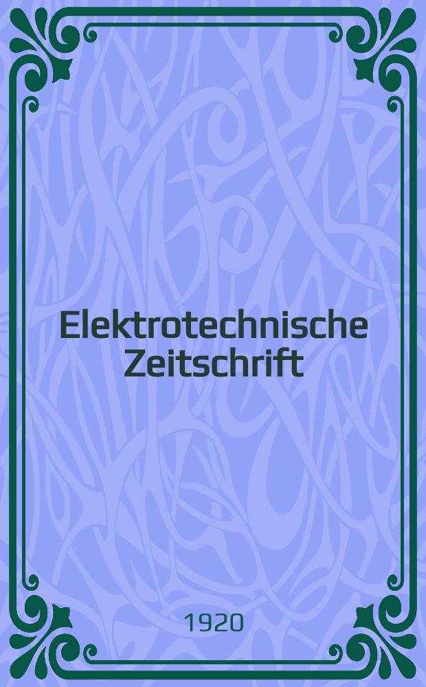 Elektrotechnische Zeitschrift : Zentralblatt für Elektrotechnik Organ des elektrotechnischen Vereins seit 1880 und des Verbandes deutscher Elektrotechniker seit 1894. Jg.41 1920, H.15