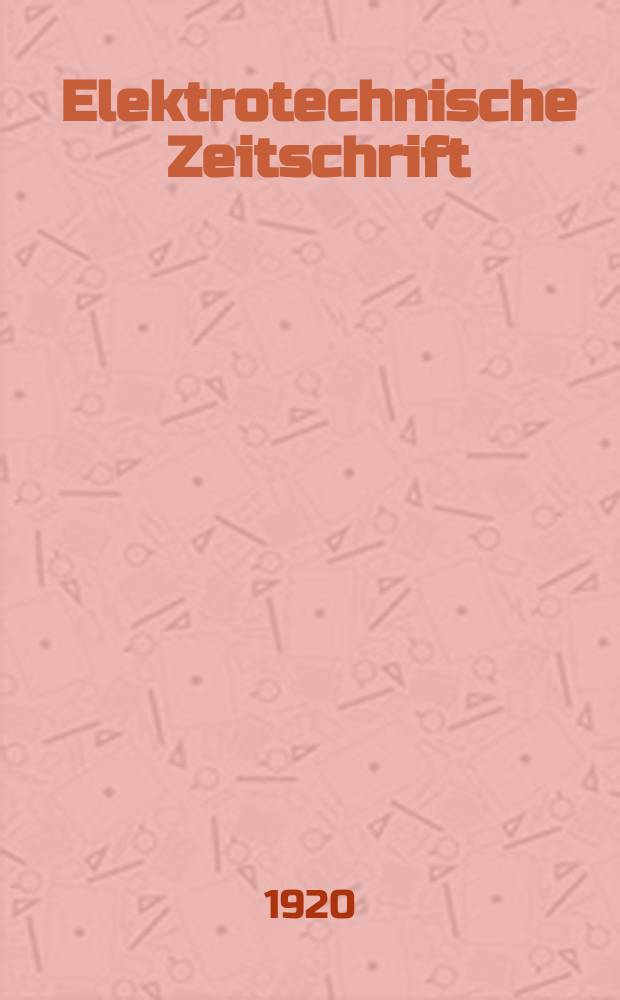 Elektrotechnische Zeitschrift : Zentralblatt für Elektrotechnik Organ des elektrotechnischen Vereins seit 1880 und des Verbandes deutscher Elektrotechniker seit 1894. Jg.41 1920, H.27