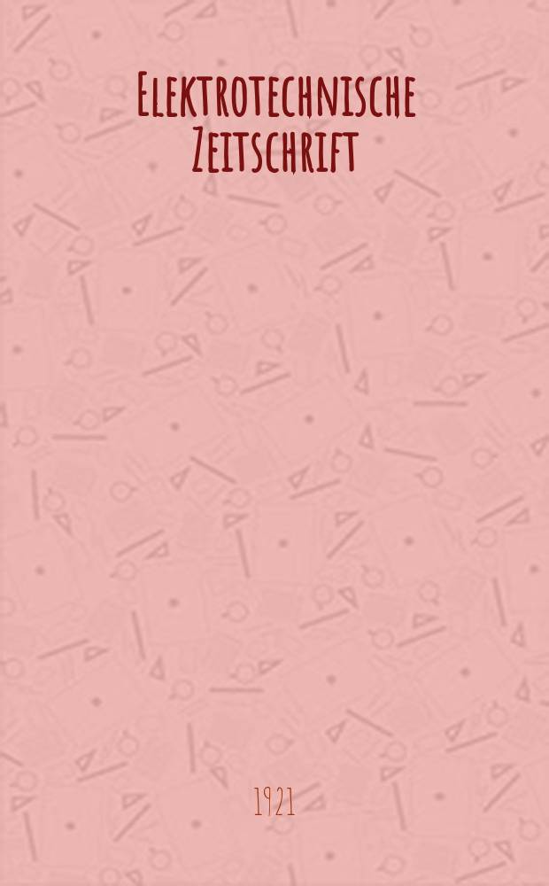 Elektrotechnische Zeitschrift : Zentralblatt für Elektrotechnik Organ des elektrotechnischen Vereins seit 1880 und des Verbandes deutscher Elektrotechniker seit 1894. Jg.42 1921, H.11