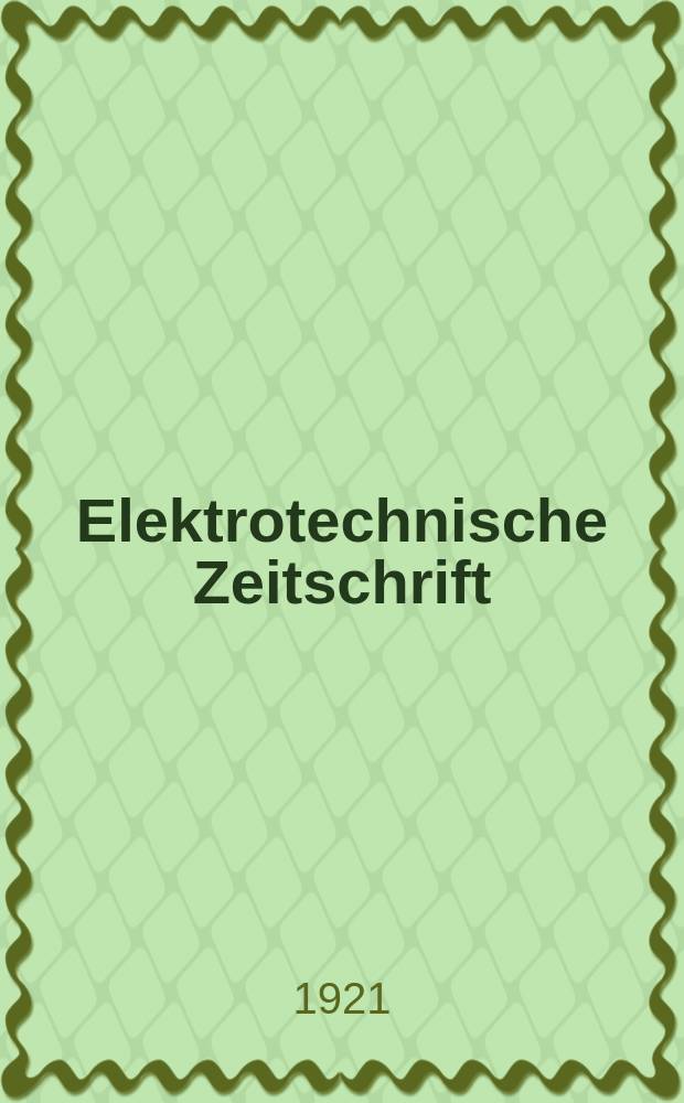 Elektrotechnische Zeitschrift : Zentralblatt für Elektrotechnik Organ des elektrotechnischen Vereins seit 1880 und des Verbandes deutscher Elektrotechniker seit 1894. Jg.42 1921, H.36