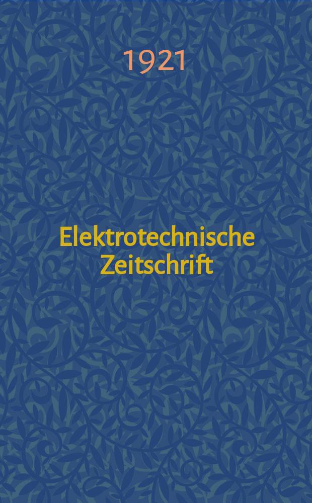 Elektrotechnische Zeitschrift : Zentralblatt für Elektrotechnik Organ des elektrotechnischen Vereins seit 1880 und des Verbandes deutscher Elektrotechniker seit 1894. Jg.42 1921, H.40