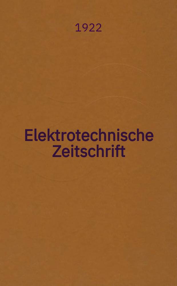 Elektrotechnische Zeitschrift : Zentralblatt für Elektrotechnik Organ des elektrotechnischen Vereins seit 1880 und des Verbandes deutscher Elektrotechniker seit 1894. Jg.43 1922, H.27