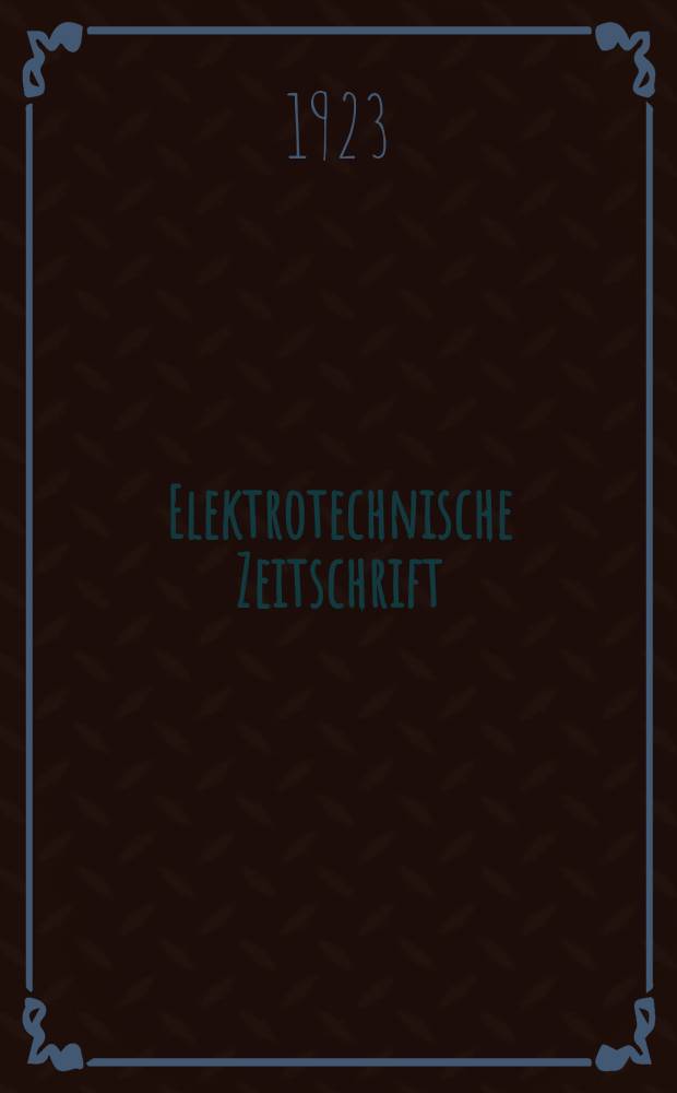 Elektrotechnische Zeitschrift : Zentralblatt für Elektrotechnik Organ des elektrotechnischen Vereins seit 1880 und des Verbandes deutscher Elektrotechniker seit 1894. Jg.44 1923, H.33
