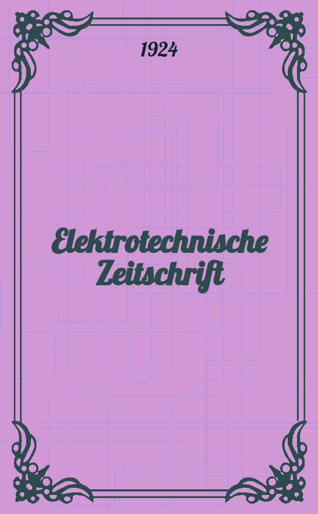 Elektrotechnische Zeitschrift : Zentralblatt für Elektrotechnik Organ des elektrotechnischen Vereins seit 1880 und des Verbandes deutscher Elektrotechniker seit 1894. Jg.45 1924, H.12