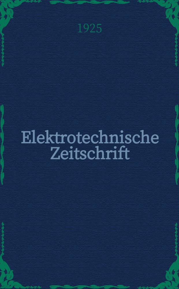 Elektrotechnische Zeitschrift : Zentralblatt für Elektrotechnik Organ des elektrotechnischen Vereins seit 1880 und des Verbandes deutscher Elektrotechniker seit 1894. Jg.46 1925, H.6