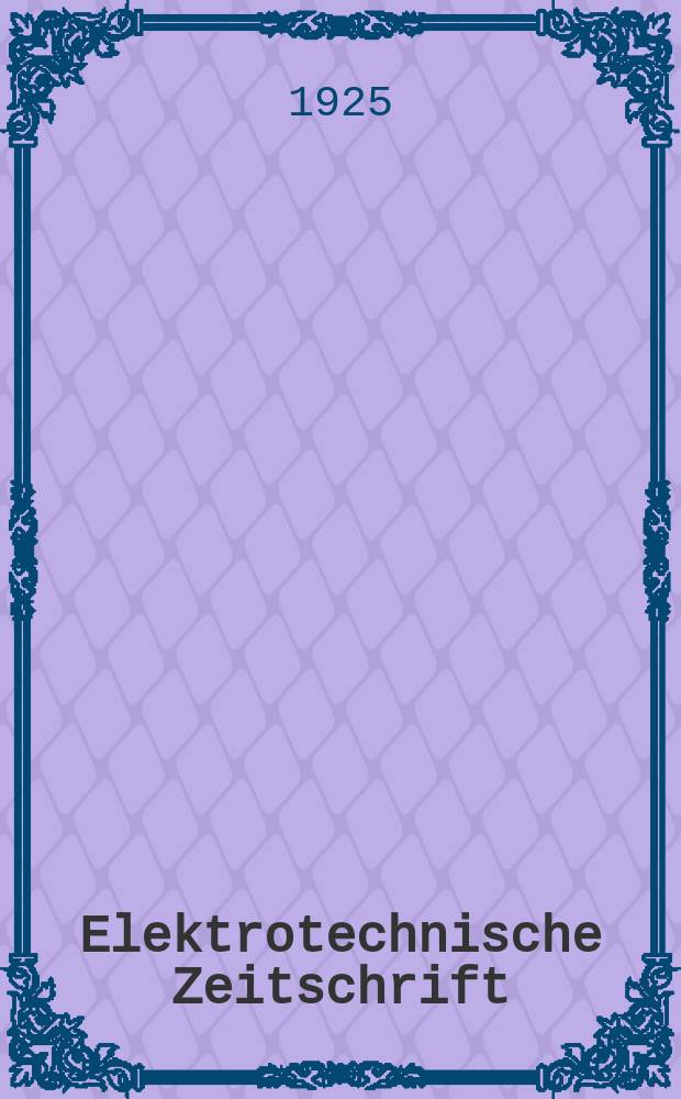 Elektrotechnische Zeitschrift : Zentralblatt für Elektrotechnik Organ des elektrotechnischen Vereins seit 1880 und des Verbandes deutscher Elektrotechniker seit 1894. Jg.46 1925, H.7