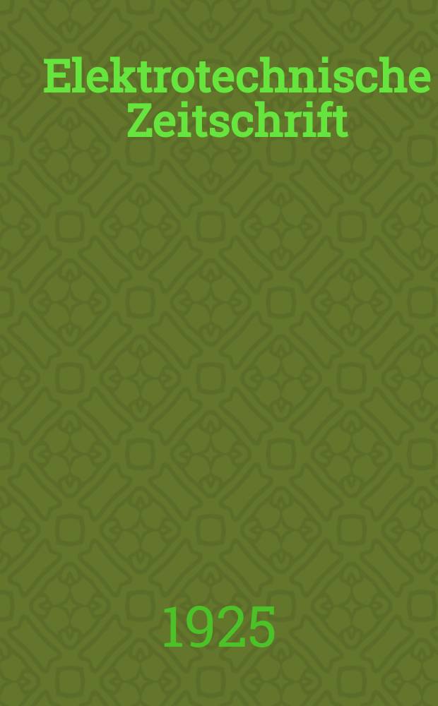 Elektrotechnische Zeitschrift : Zentralblatt für Elektrotechnik Organ des elektrotechnischen Vereins seit 1880 und des Verbandes deutscher Elektrotechniker seit 1894. Jg.46 1925, H.11