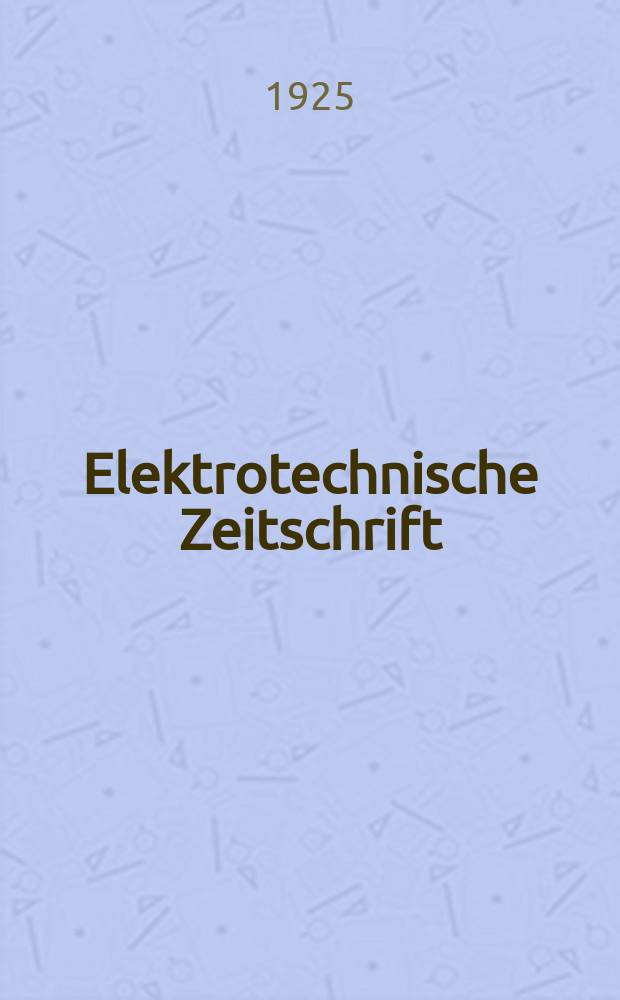 Elektrotechnische Zeitschrift : Zentralblatt für Elektrotechnik Organ des elektrotechnischen Vereins seit 1880 und des Verbandes deutscher Elektrotechniker seit 1894. Jg.46 1925, H.17