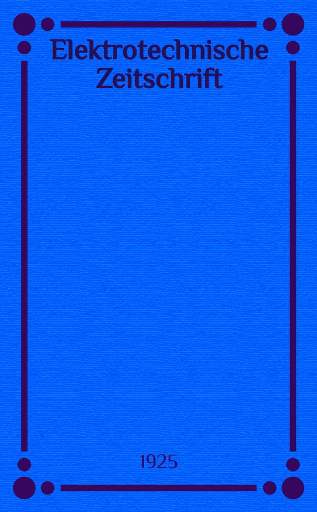 Elektrotechnische Zeitschrift : Zentralblatt für Elektrotechnik Organ des elektrotechnischen Vereins seit 1880 und des Verbandes deutscher Elektrotechniker seit 1894. Jg.46 1925, H.23