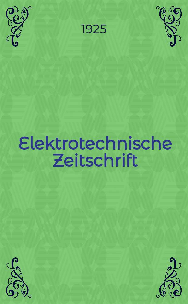 Elektrotechnische Zeitschrift : Zentralblatt für Elektrotechnik Organ des elektrotechnischen Vereins seit 1880 und des Verbandes deutscher Elektrotechniker seit 1894. Jg.46 1925, H.36