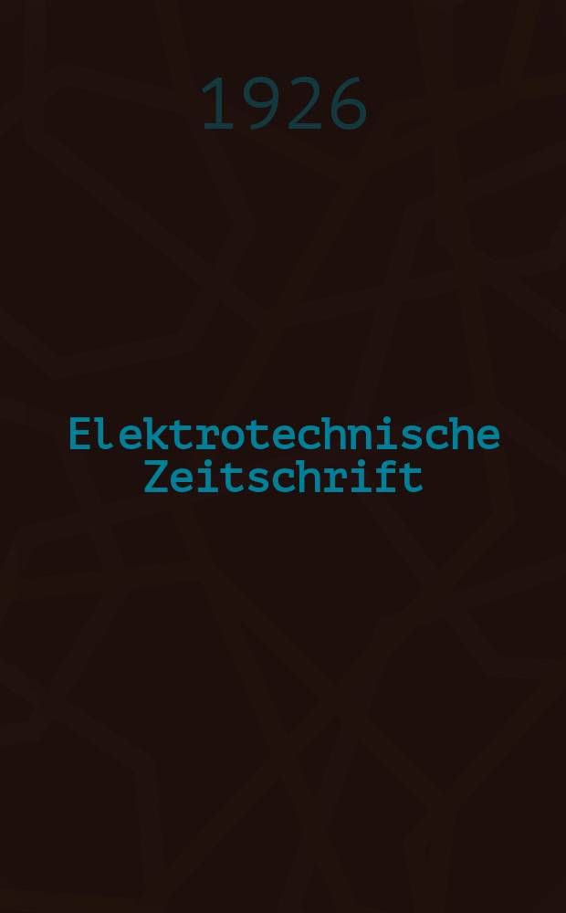Elektrotechnische Zeitschrift : Zentralblatt für Elektrotechnik Organ des elektrotechnischen Vereins seit 1880 und des Verbandes deutscher Elektrotechniker seit 1894. Jg.47 1926, H.37