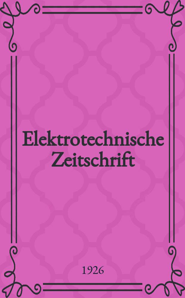 Elektrotechnische Zeitschrift : Zentralblatt für Elektrotechnik Organ des elektrotechnischen Vereins seit 1880 und des Verbandes deutscher Elektrotechniker seit 1894. Jg.47 1926, H.41