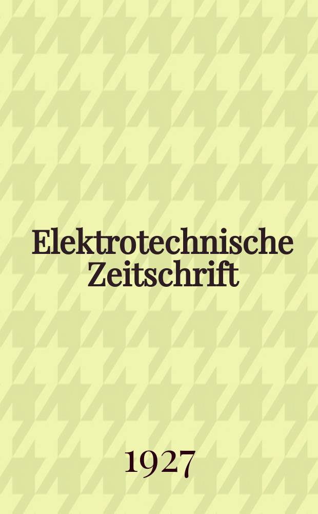 Elektrotechnische Zeitschrift : Zentralblatt für Elektrotechnik Organ des elektrotechnischen Vereins seit 1880 und des Verbandes deutscher Elektrotechniker seit 1894. Jg.48 1927, H.5