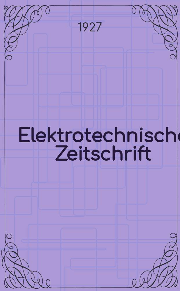 Elektrotechnische Zeitschrift : Zentralblatt für Elektrotechnik Organ des elektrotechnischen Vereins seit 1880 und des Verbandes deutscher Elektrotechniker seit 1894. Jg.48 1927, H.41