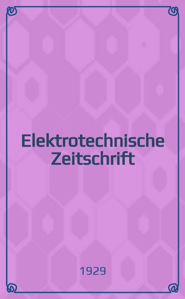 Elektrotechnische Zeitschrift : Zentralblatt für Elektrotechnik Organ des elektrotechnischen Vereins seit 1880 und des Verbandes deutscher Elektrotechniker seit 1894. Jg.50 1929, H.1