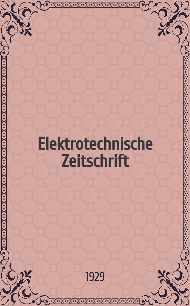 Elektrotechnische Zeitschrift : Zentralblatt für Elektrotechnik Organ des elektrotechnischen Vereins seit 1880 und des Verbandes deutscher Elektrotechniker seit 1894. Jg.50 1929, H.11