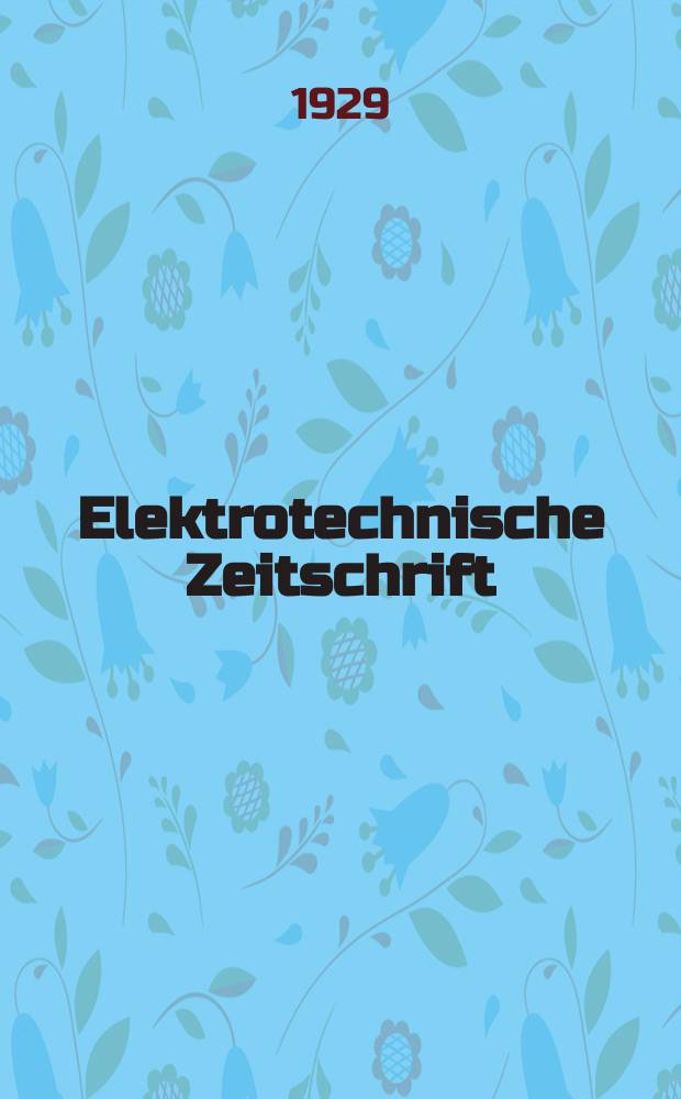 Elektrotechnische Zeitschrift : Zentralblatt für Elektrotechnik Organ des elektrotechnischen Vereins seit 1880 und des Verbandes deutscher Elektrotechniker seit 1894. Jg.50 1929, H.28