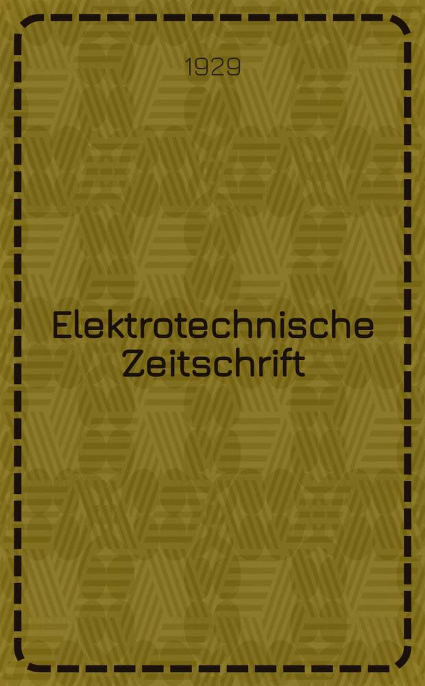 Elektrotechnische Zeitschrift : Zentralblatt für Elektrotechnik Organ des elektrotechnischen Vereins seit 1880 und des Verbandes deutscher Elektrotechniker seit 1894. Jg.50 1929, H.29