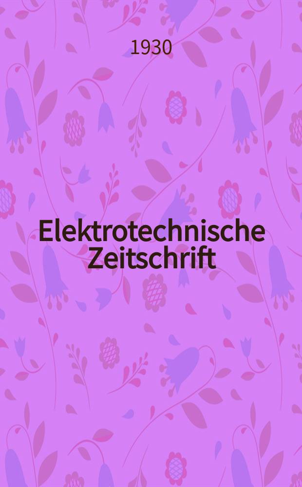 Elektrotechnische Zeitschrift : Zentralblatt für Elektrotechnik Organ des elektrotechnischen Vereins seit 1880 und des Verbandes deutscher Elektrotechniker seit 1894. Jg.51 1930, H.9