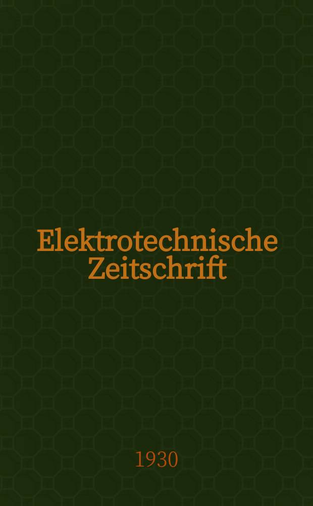 Elektrotechnische Zeitschrift : Zentralblatt für Elektrotechnik Organ des elektrotechnischen Vereins seit 1880 und des Verbandes deutscher Elektrotechniker seit 1894. Jg.51 1930, H.11