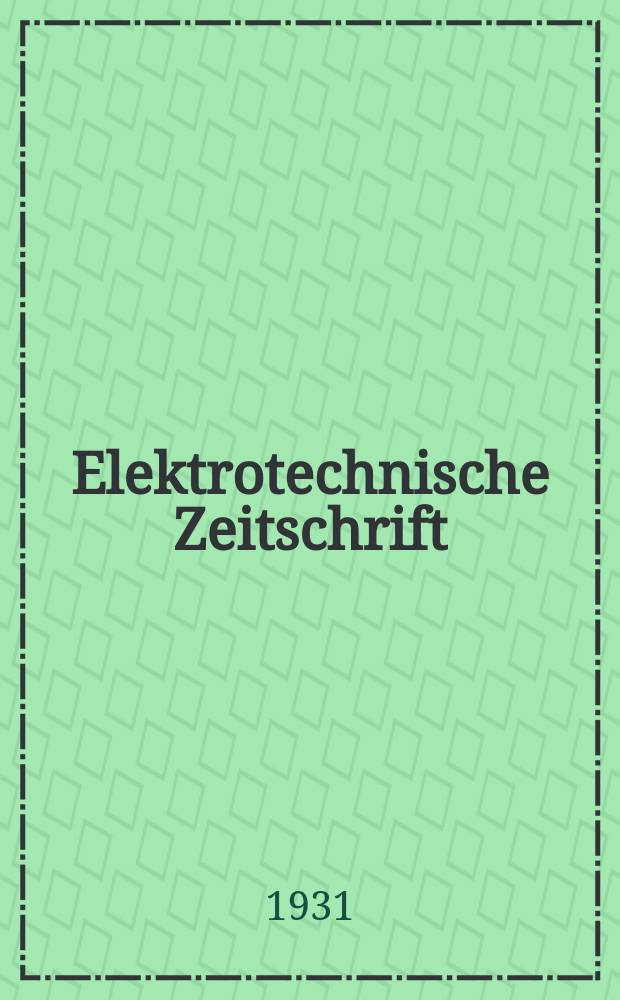 Elektrotechnische Zeitschrift : Zentralblatt für Elektrotechnik Organ des elektrotechnischen Vereins seit 1880 und des Verbandes deutscher Elektrotechniker seit 1894. Jg.52 1931, H.11