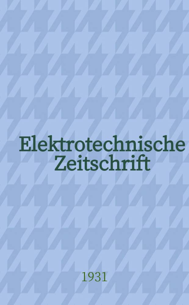 Elektrotechnische Zeitschrift : Zentralblatt für Elektrotechnik Organ des elektrotechnischen Vereins seit 1880 und des Verbandes deutscher Elektrotechniker seit 1894. Jg.52 1931, H.25