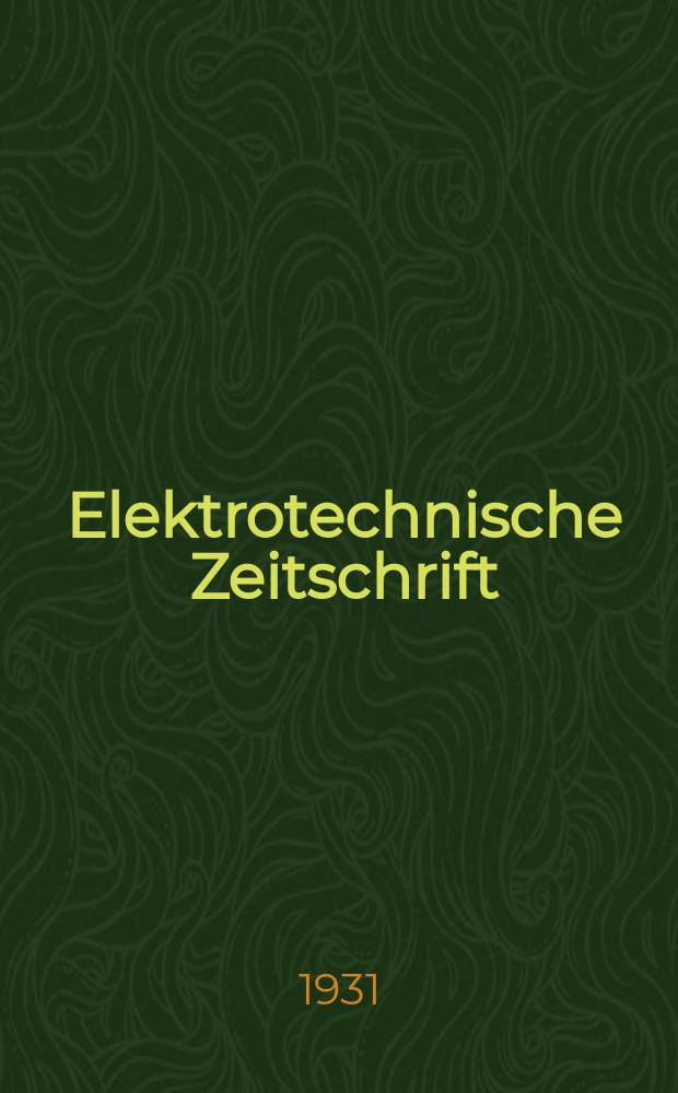 Elektrotechnische Zeitschrift : Zentralblatt für Elektrotechnik Organ des elektrotechnischen Vereins seit 1880 und des Verbandes deutscher Elektrotechniker seit 1894. Jg.52 1931, H.27