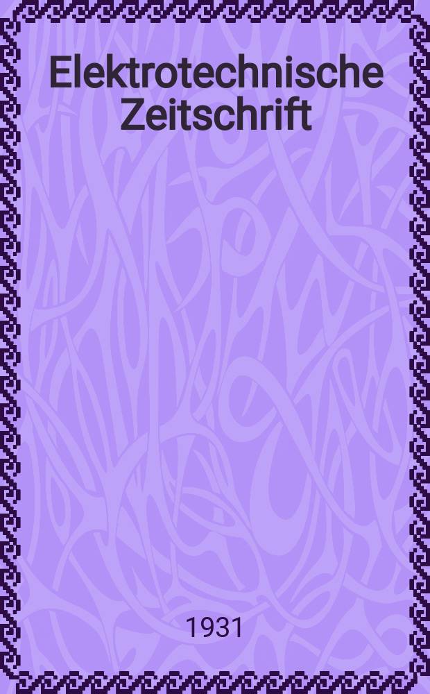 Elektrotechnische Zeitschrift : Zentralblatt für Elektrotechnik Organ des elektrotechnischen Vereins seit 1880 und des Verbandes deutscher Elektrotechniker seit 1894. Jg.52 1931, H.34