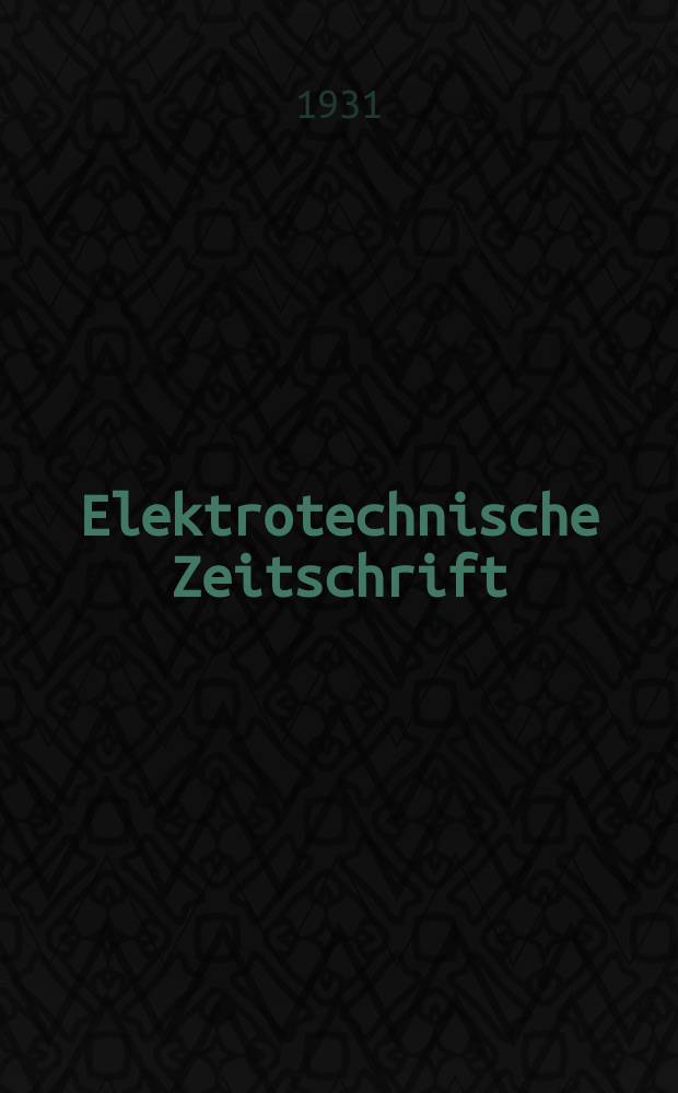 Elektrotechnische Zeitschrift : Zentralblatt für Elektrotechnik Organ des elektrotechnischen Vereins seit 1880 und des Verbandes deutscher Elektrotechniker seit 1894. Jg.52 1931, H.45