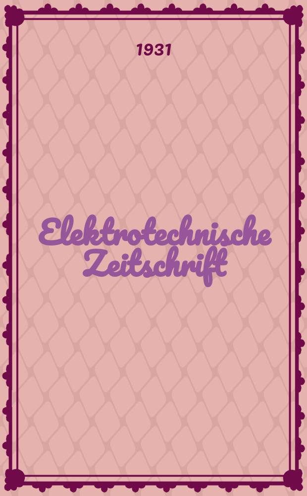 Elektrotechnische Zeitschrift : Zentralblatt für Elektrotechnik Organ des elektrotechnischen Vereins seit 1880 und des Verbandes deutscher Elektrotechniker seit 1894. Jg.52 1931, H.48