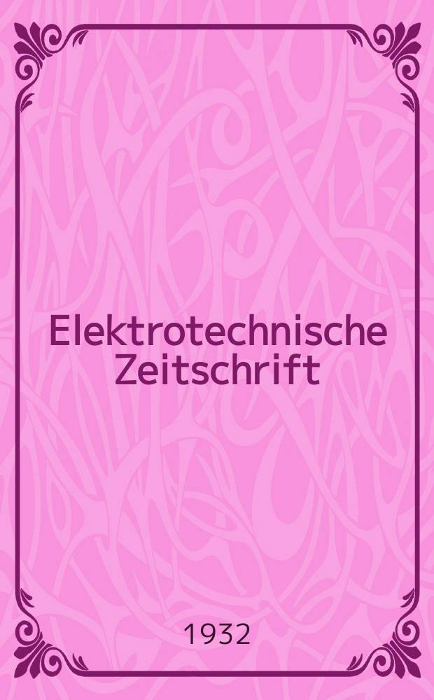 Elektrotechnische Zeitschrift : Zentralblatt für Elektrotechnik Organ des elektrotechnischen Vereins seit 1880 und des Verbandes deutscher Elektrotechniker seit 1894. Jg.53 1932, H.5