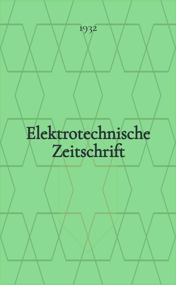 Elektrotechnische Zeitschrift : Zentralblatt für Elektrotechnik Organ des elektrotechnischen Vereins seit 1880 und des Verbandes deutscher Elektrotechniker seit 1894. Jg.53 1932, H.11