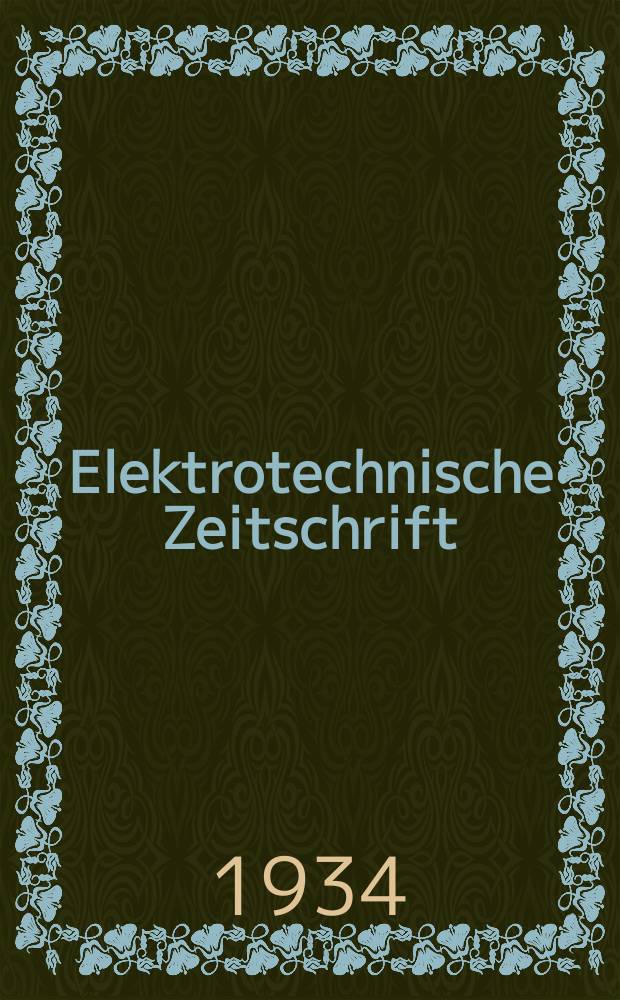Elektrotechnische Zeitschrift : Zentralblatt für Elektrotechnik Organ des elektrotechnischen Vereins seit 1880 und des Verbandes deutscher Elektrotechniker seit 1894. Jg.55 1934, H.35