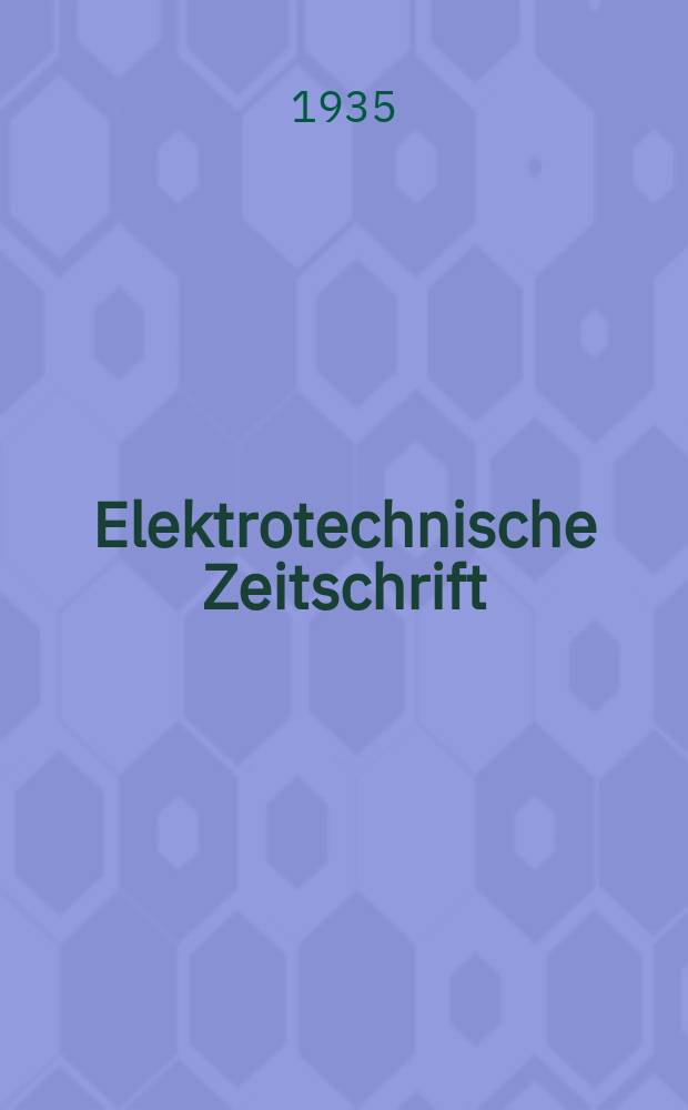 Elektrotechnische Zeitschrift : Zentralblatt für Elektrotechnik Organ des elektrotechnischen Vereins seit 1880 und des Verbandes deutscher Elektrotechniker seit 1894. Jg.56 1935, H.15