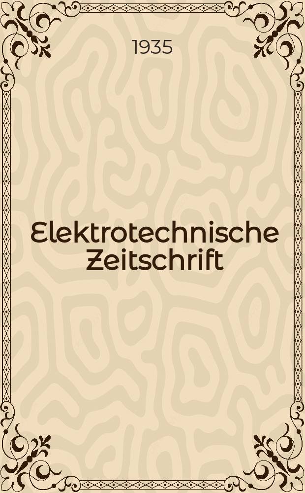 Elektrotechnische Zeitschrift : Zentralblatt f&uuml;r Elektrotechnik Organ des elektrotechnischen Vereins seit 1880 und des Verbandes deutscher Elektrotechniker seit 1894. Jg.56 1935, H.28