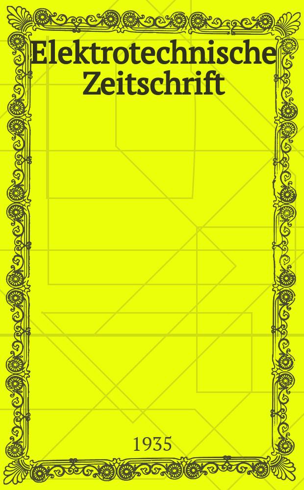 Elektrotechnische Zeitschrift : Zentralblatt für Elektrotechnik Organ des elektrotechnischen Vereins seit 1880 und des Verbandes deutscher Elektrotechniker seit 1894. Jg.56 1935, H.36