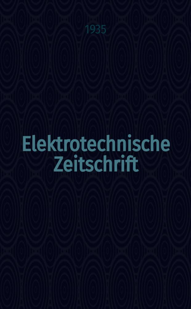 Elektrotechnische Zeitschrift : Zentralblatt für Elektrotechnik Organ des elektrotechnischen Vereins seit 1880 und des Verbandes deutscher Elektrotechniker seit 1894. Jg.56 1935, H.47