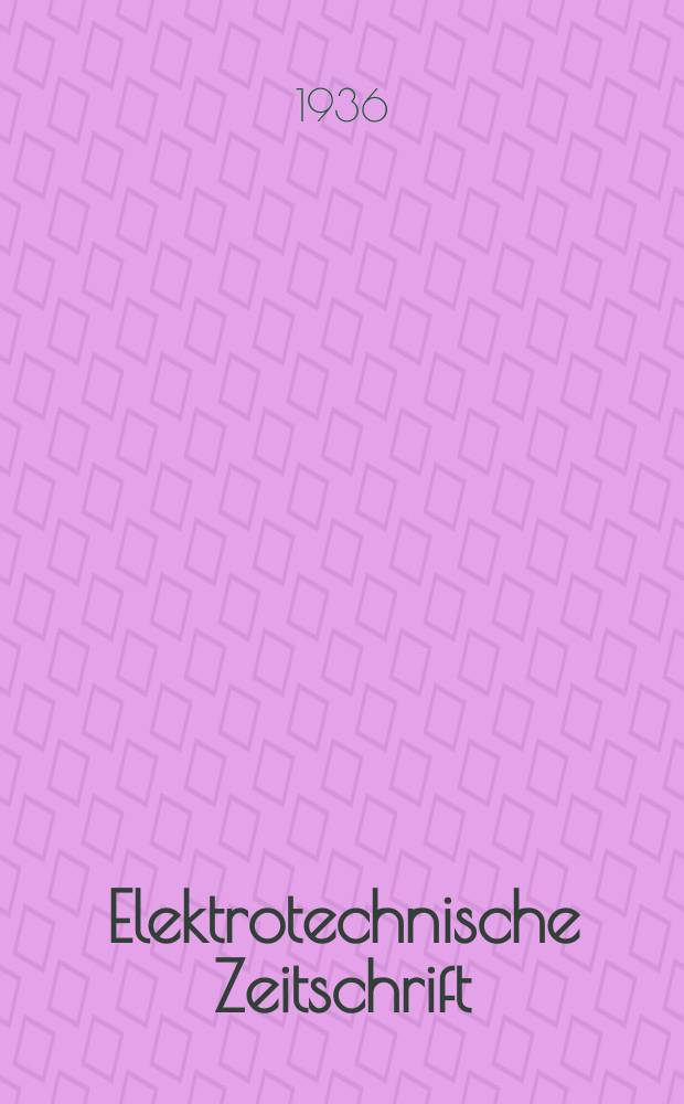 Elektrotechnische Zeitschrift : Zentralblatt für Elektrotechnik Organ des elektrotechnischen Vereins seit 1880 und des Verbandes deutscher Elektrotechniker seit 1894. Jg.57 1936, H.5
