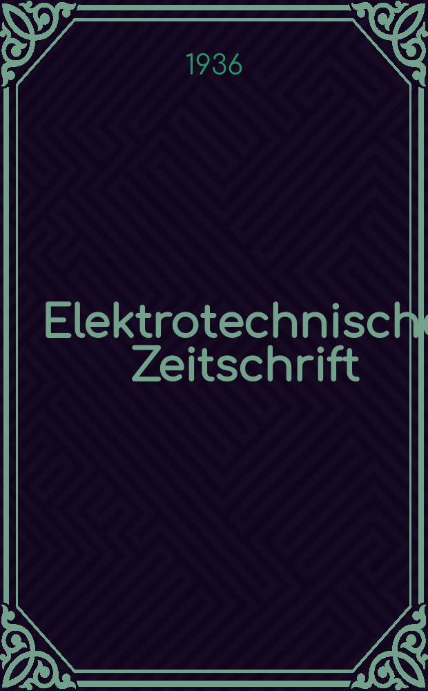 Elektrotechnische Zeitschrift : Zentralblatt für Elektrotechnik Organ des elektrotechnischen Vereins seit 1880 und des Verbandes deutscher Elektrotechniker seit 1894. Jg.57 1936, H.12