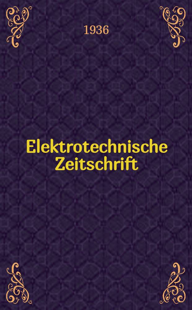 Elektrotechnische Zeitschrift : Zentralblatt für Elektrotechnik Organ des elektrotechnischen Vereins seit 1880 und des Verbandes deutscher Elektrotechniker seit 1894. Jg.57 1936, H.36