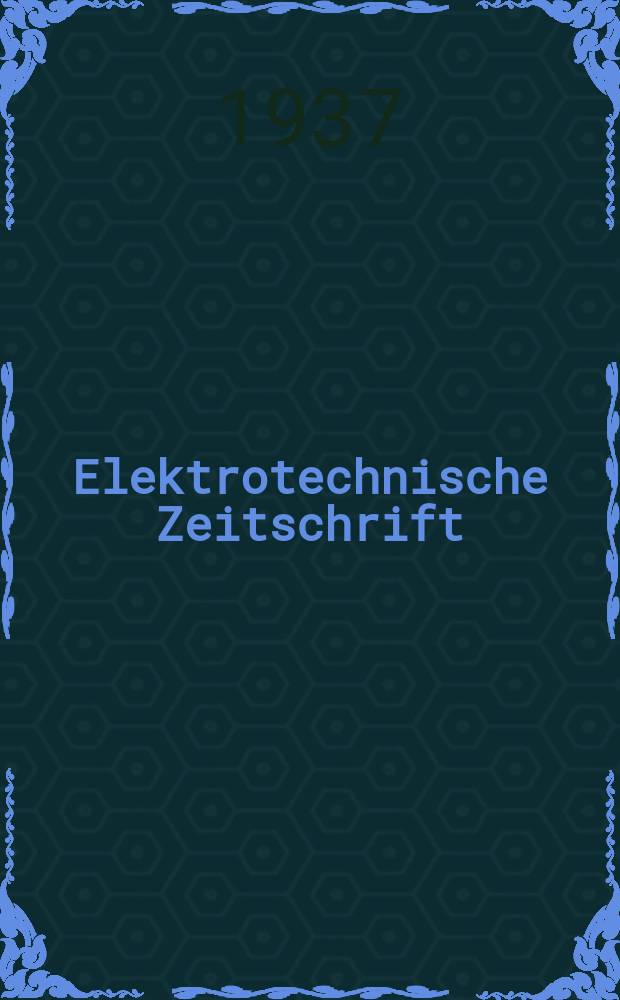 Elektrotechnische Zeitschrift : Zentralblatt für Elektrotechnik Organ des elektrotechnischen Vereins seit 1880 und des Verbandes deutscher Elektrotechniker seit 1894. Jg.58 1937, H.7
